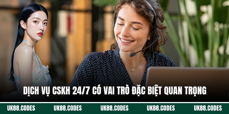 Dịch vụ CSKH 24/7 có vai trò đặc biệt quan trọng